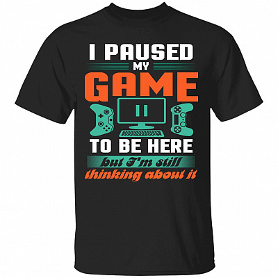 I Pause My Game To Be Here But I'm Still Thinking About It T-Shirt, Black, Unisex T-Shirt