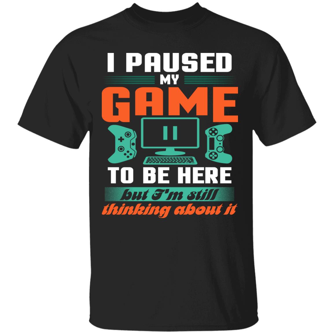 I Pause My Game To Be Here But I'm Still Thinking About It T-Shirt, Black, Unisex T-Shirt