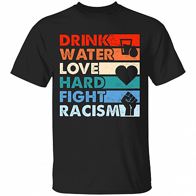 Drink Water Love Hard Fight Racism T-Shirt - Racial Equality T-Shirt, Black, Unisex T-Shirt