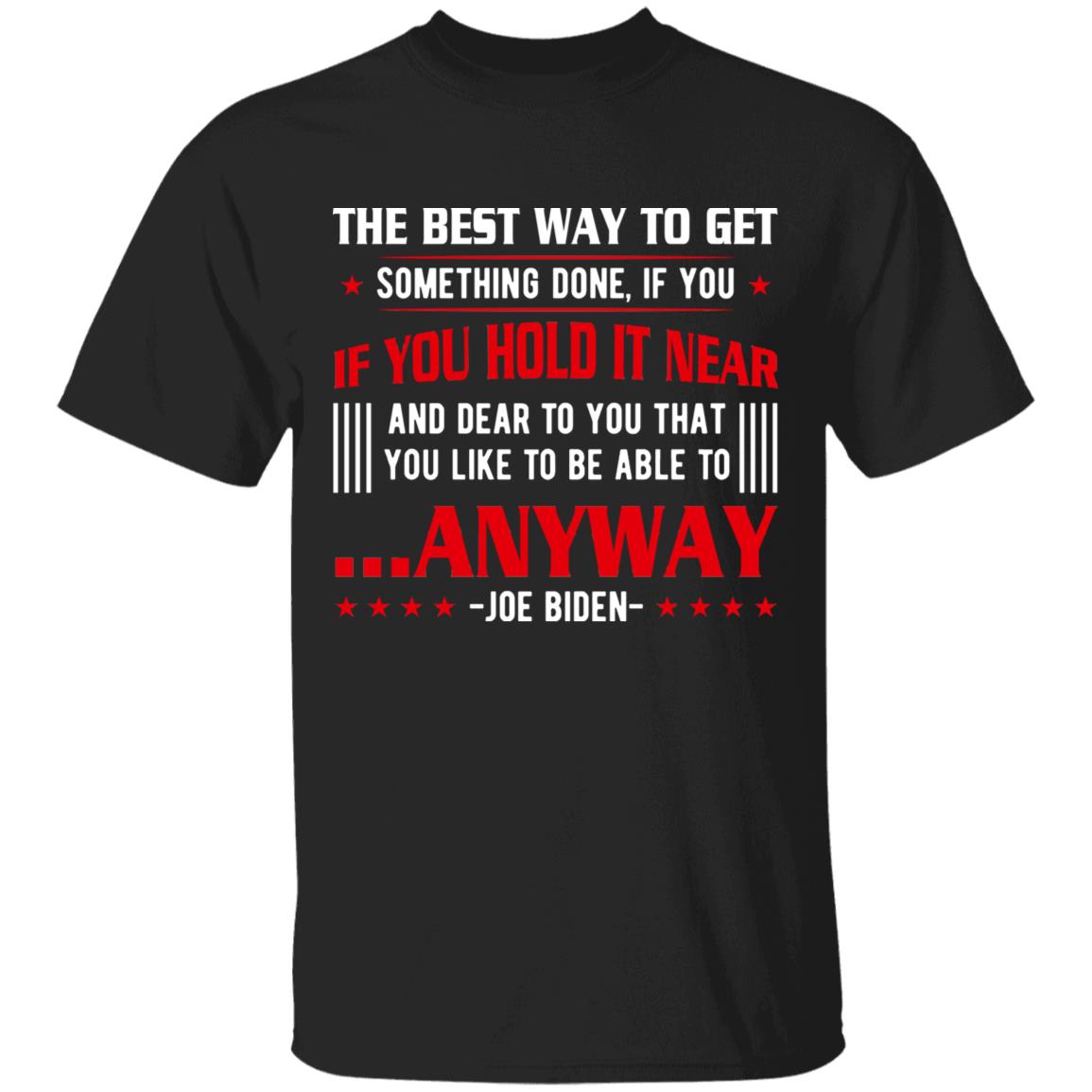 The Best Way to Get Something Done Quotes T-Shirt - Funny Joe Biden Anyway Quote Speech 2021 Press Conference Shirt, Black, Unisex T-Shirt