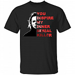 You Inspire My Inner Serial Killer T-Shirt - Michael Halloween Sarcastic Saying Shirt, Black, Unisex T-Shirt