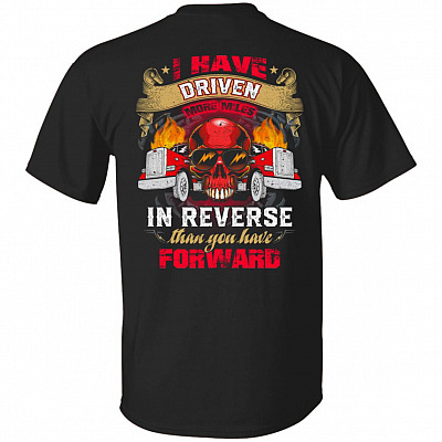 Trucker Shirt - I Have Driven More Miles In Reverse Than You Have Forward Print On Back T-shirt, Black, Unisex T-Shirt
