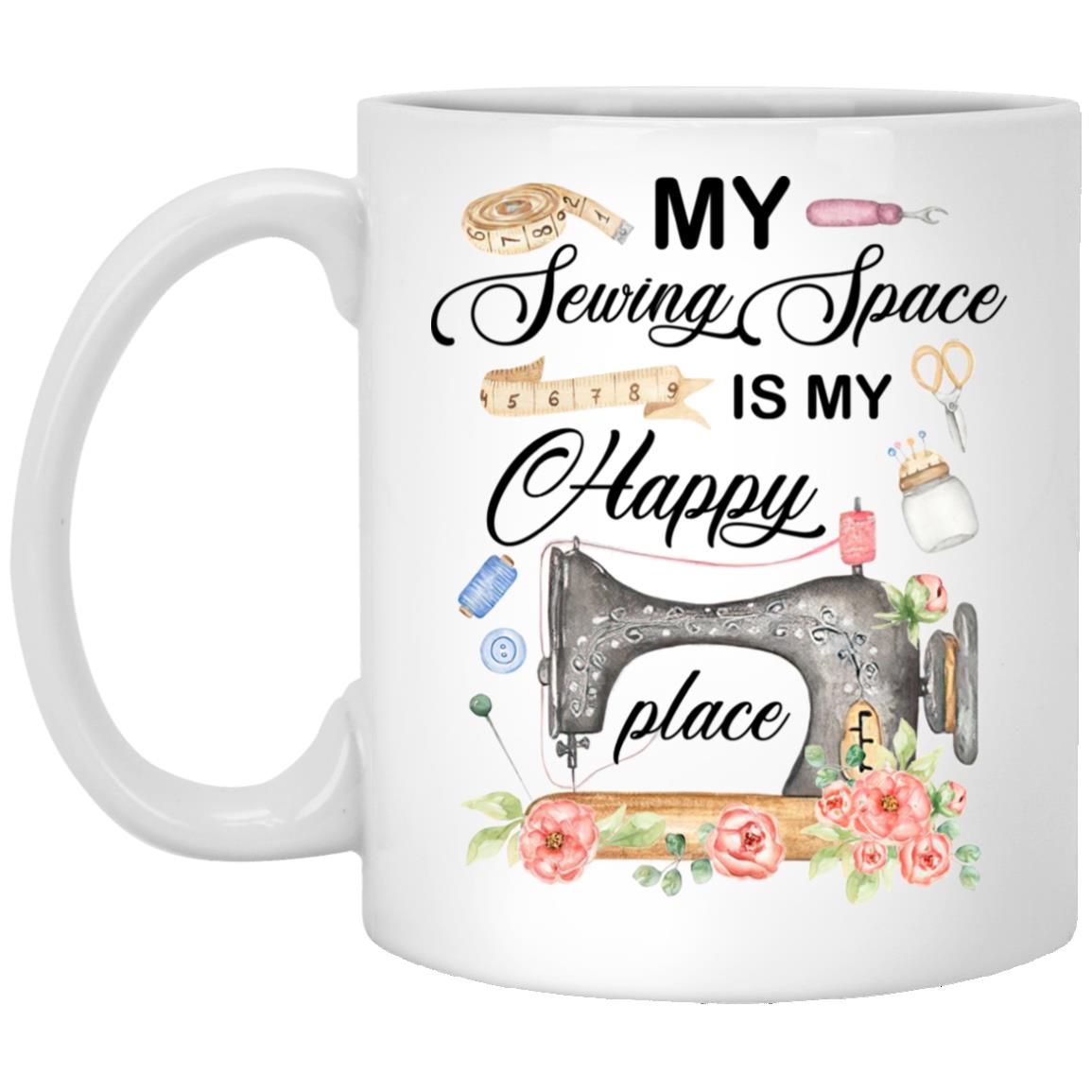 My Sewing Space Is My Happy Plac Mug, White, 11 oz. White Mug My Sewing Space Is My Happy Plac Mug, White, 11 oz. White Mug