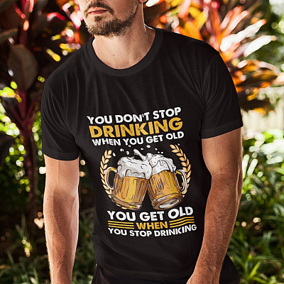 Alternative view of You Don't Stop Drinking When You Get Old Shirt - You Get Old When You Stop Drinking Shirt