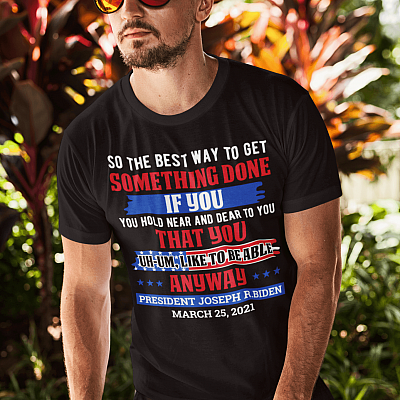 Alternative view of The Best Way to Get Something Done if You Hold Near and Dear Joe Biden T-Shirt