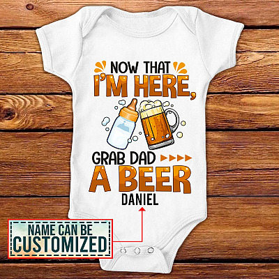 Personalized Now That I'm Here Grab Dad a Beer Baby Onesie - Toddler Baby Infant Bodysuit