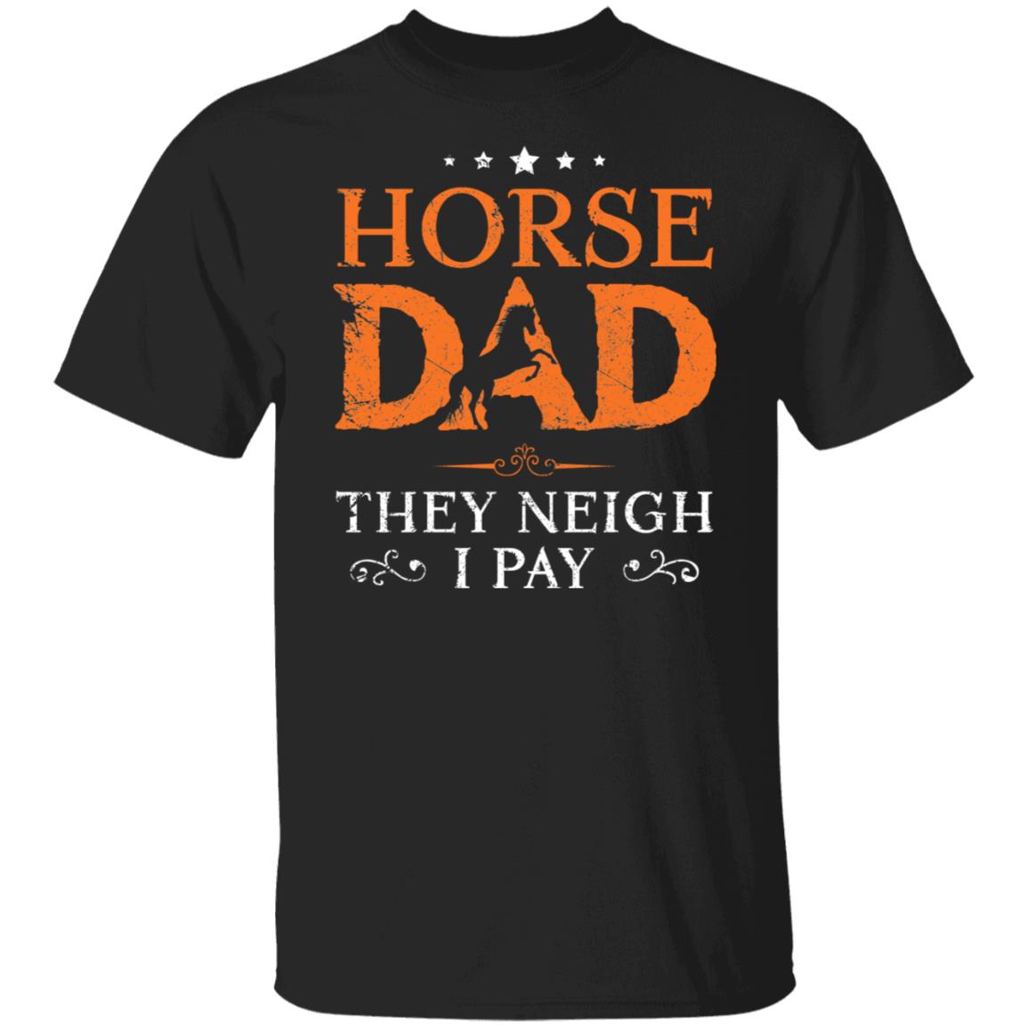 Horse Dad They Neigh I Pay T-Shirt, Black, Unisex T-Shirt Horse Dad They Neigh I Pay T-Shirt, Black, Unisex T-Shirt