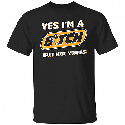 Yes I'm A Bitch But Not Yours T-Shirt, Black, Unisex T-Shirt