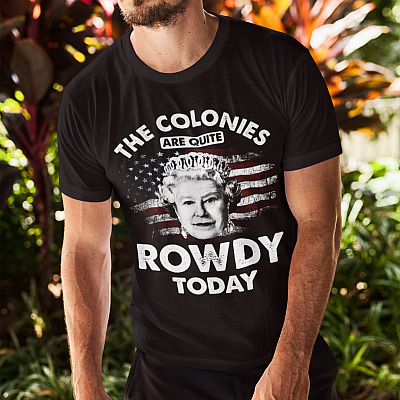 Alternative view of The Colonies Are Quite Rowdy Today Funny 4th Of July Queen T-Shirt