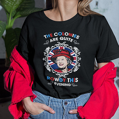 Funny Queen Elizabeth The Colonies Are Quite Rowdy This Evening T-Shirt - Funny 4th of July Shirt