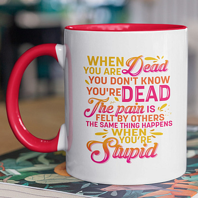 When You're Dead You Don't Know You're Dead The Same Thing Happens When You're Stupid Ceramic Accent Coffee Mug