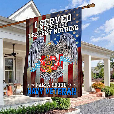 I Served I Sacrificed I Regret Nothing I Am A Proud Navy Veteran Garden Flag - US Navy Veteran House Flag