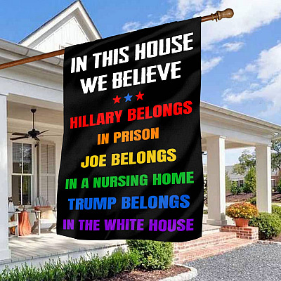 In This House We Believe Hillary Belongs To In Prison Joe Biden In A Nursing Home Garden Flag - House Flag
