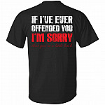 If I've Ever Offended You I'm Sorr T-Shirt Only, Black, Unisex T-Shirt If I've Ever Offended You I'm Sorr T-Shirt Only, Black, Unisex T-Shirt
