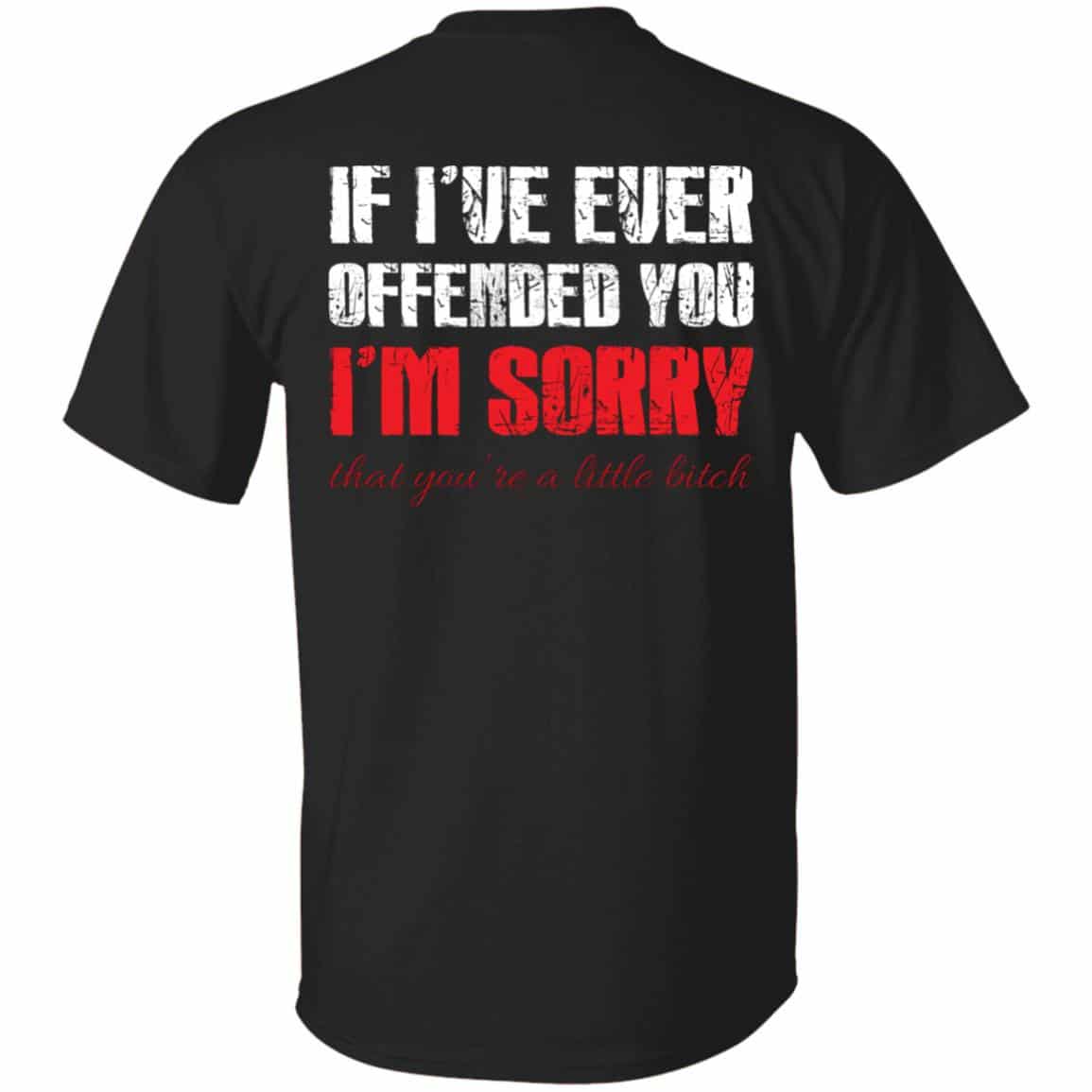 If I've Ever Offended You I'm Sorr T-Shirt Only, Black, Unisex T-Shirt If I've Ever Offended You I'm Sorr T-Shirt Only, Black, Unisex T-Shirt