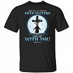 When You Go Through Deep T-Shirt, Black, Unisex T-Shirt