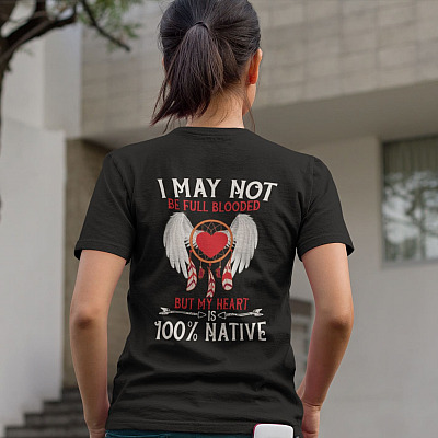 I May Not Be Full Blooded But My Heart Is 100% Native Print On Back Only Shirt - Indigenous Shirt Women