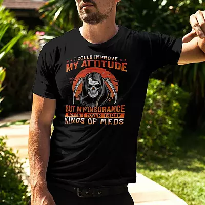 Alternative view of I Could Improve My Attitude But My Insurance Doesn't Cover Those Kinds of Meds Shirt