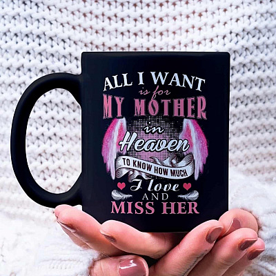 All I Want Is for My Mother in Heaven to Know How Much I Love and Miss Her Coffee Mug - Beer Stein - Water Bottle