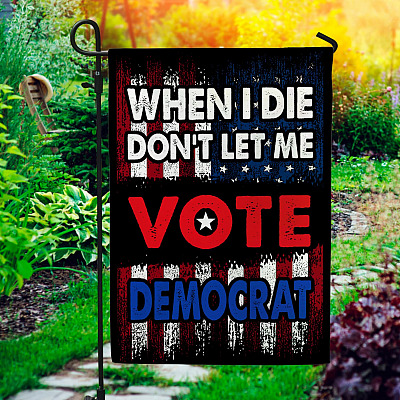 When I Die Don't Let Me Vote Democrat House Flag - Anti Joe Biden Garden Flag
