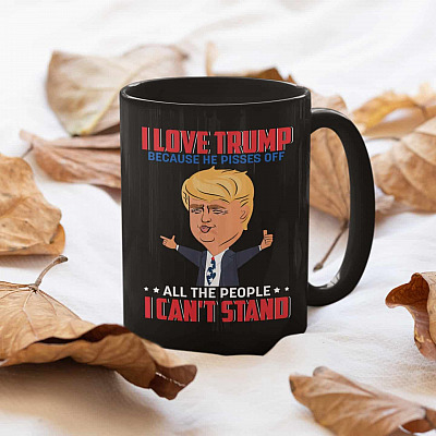 I Love Trump Because He Pisses Off All The People I Can't Stand Ceramic Coffee Mug - Beer Stein - Water Bottle