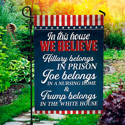 In This House We Believe Hillary Belongs In Prison Biden In Nursing Home Garden Flag - House Flag