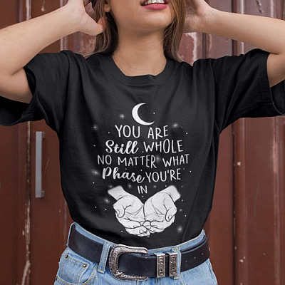 Alternative view of You Are Still Whole No Matter What Phase You Are in T-Shirt - Motivation Shirt