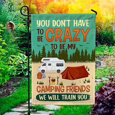 You Don't Have to be Crazy to be My Camping Friends Garden Flag - House Flag - Wall Flag