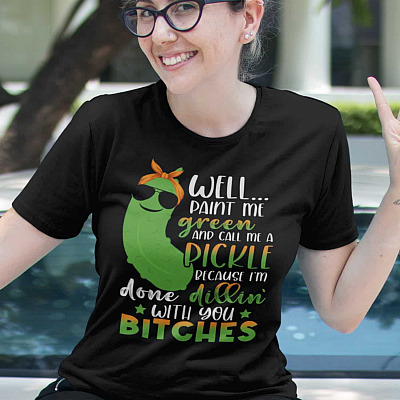 Alternative view of Well Paint Me Green And Call Me A Pickle Because I'm Done Dillin' With You Bitches T-shirt - Sarcasm Shirt