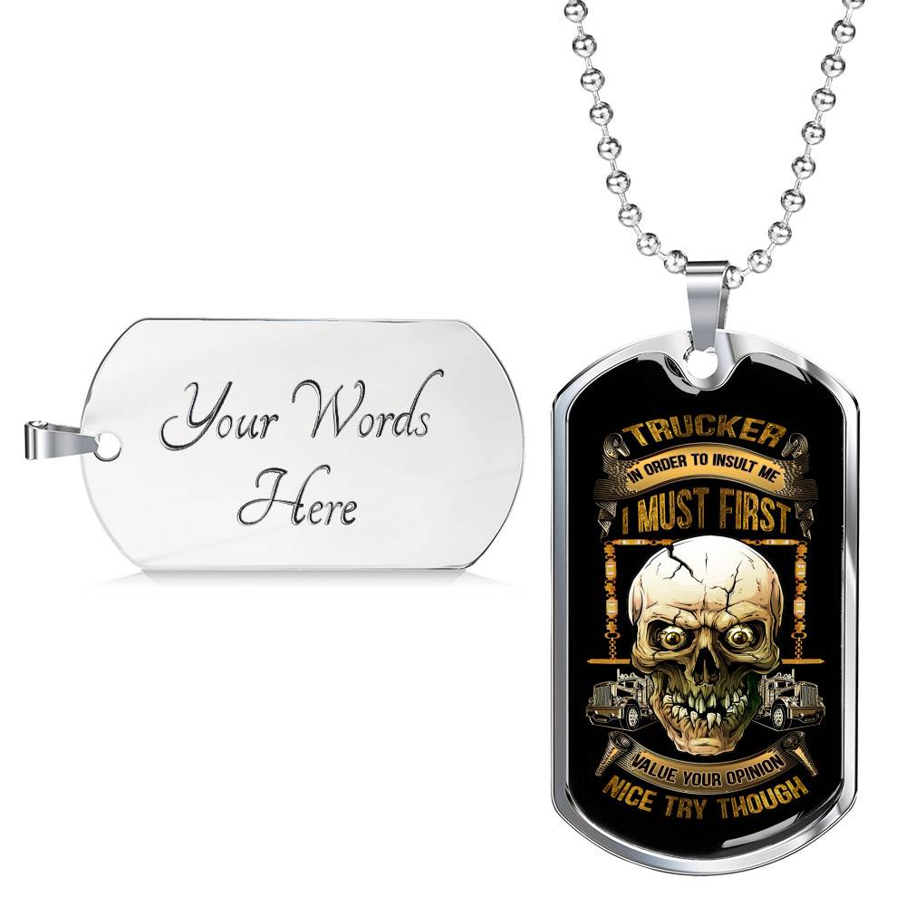 Trucker In Order To Insult Me I Must First Value You Opinion Nice Try Though Funny Trucker Dog Tag Pendant Necklace