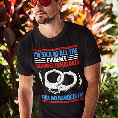 Alternative view of I'm Sick Of All The Evidence Against Democrats But No Handcuffs Support Trump T-Shirt - Anti Democrat Shirt