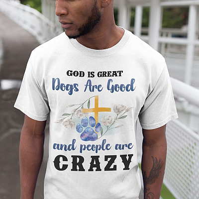 Alternative view of God Is Great Dogs Are Good and People Are Crazy T-Shirt - Funny Christian Dog Lover Shirt