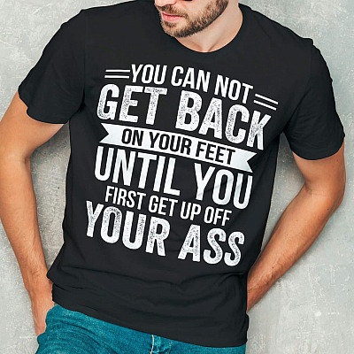 Alternative view of You Cannot Get Back on Your Feet until You First Get up Off Your Ass T-Shirt - Funny Shirt Gift