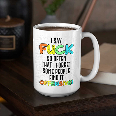 I Say Fuck So Often That I Forget Some People Find It Offensive Ceramic Coffee Mug - Funny Saying Mug