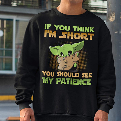 If You Think I'm Short You Should See My Patience Sweatshirt - Baby Yoda Sweatshirt