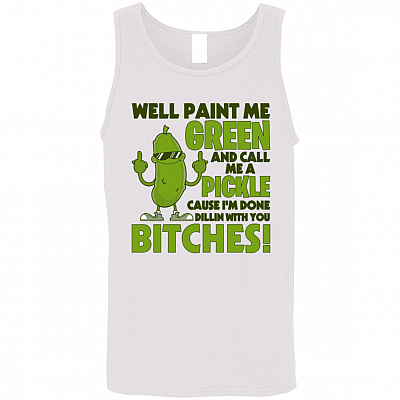 Well Paint Me Green and Call Me a Pickle Cause I'm Done Dillin with You Btches Funny Cotton Tank Top Tee