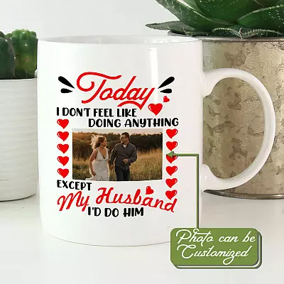 Personalized Photo Today I Don't Feel Like Doing Anything Except My Husband I'd Do Him Ceramic Coffee Mug