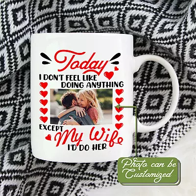 Personalized Photo Today I Don't Feel Like Doing Anything Except My Wife I'd Do Him Ceramic Coffee Mug