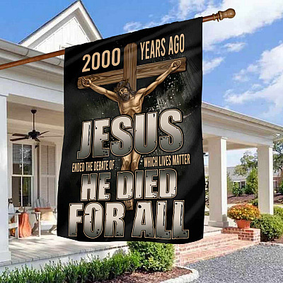 2000 Years Ago Jesus Ended The Debate Of Which Lives Matter Garden Flag - Jesus Nailed On The Cross Wall Flag