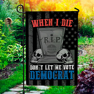 When I Die Don't Let Me Vote Democrat Garden Flag - House Flag - Wall Flag - Conservative Flag