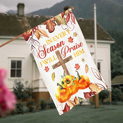 In Every Season I Will Praise Him Fall Autumn Christian Outdoor House Flag - Fall For Jesus Home Garden Flag