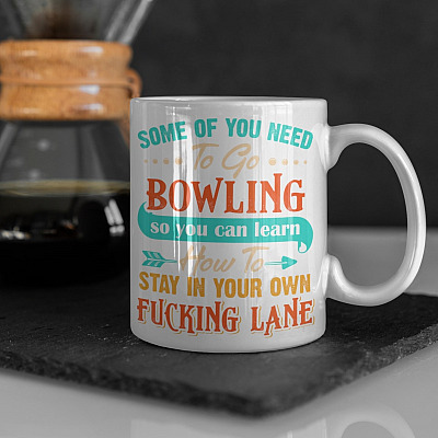 Some Of You Need To Go Bowling So You Can Learn How To Stay In Your Own Fucking Lane Funny Sarcasm Ceramic Coffee Mug