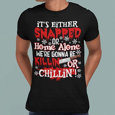 Alternative view of It's Either Snapped Or Home Alone We're Gonna Be Killin' or Chillin' T-Shirt