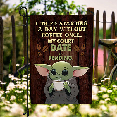 I Tried Starting a Day without Coffee Once My Court Date Is Pending Baby Yoda Gifts Decorative Garden Flag - House Flag