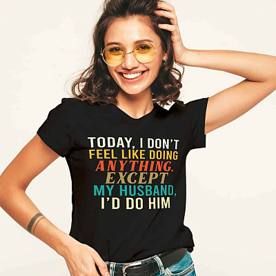 Alternative view of Today I Don't Feel Like Doing Anything Except My Husband I'd Do Him Funny T-Shirt for Wife
