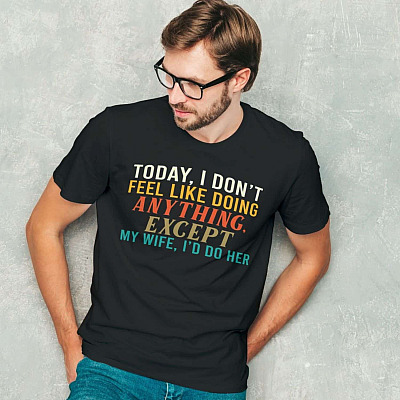 Alternative view of Today I Don't Feel Like Doing Anything Except My Wife I'd Do Her Funny T-Shirt for Husband
