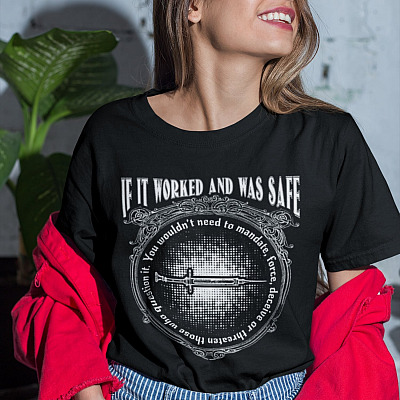 Alternative view of If It Worked And Was Safe You Wouldn't Need To Mandate T-Shirt