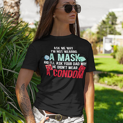 Alternative view of Ask Me Why I'm Not Wearing A Mask And I'll Ask Your Dad Why He Didn't Wear A Condom T-Shirt