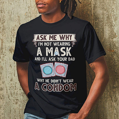 Alternative view of Ask Me Why I'm Not Wearing A Mask And I'll Ask Your Dad Why He Didn't Wear A Condom Funny T-Shirt