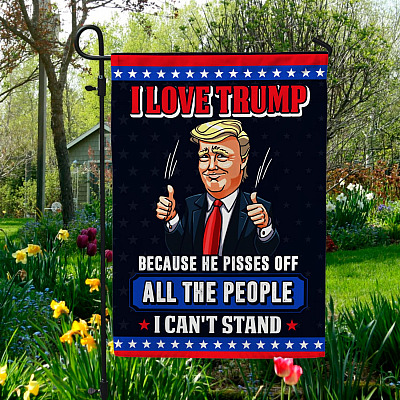 I Love Trump Because He Pisses Off All The People I Can’t Stand Decorative Garden Flag - House Flag - Wall Flag